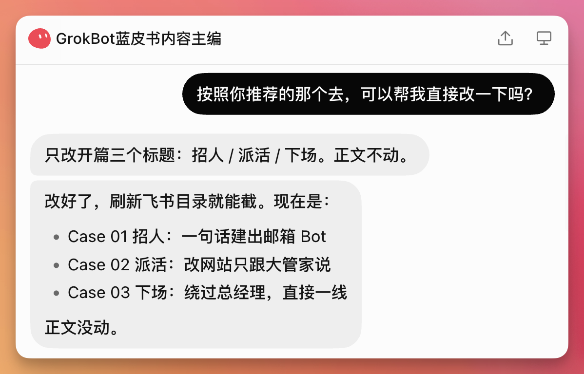 图片展示了GrokBot蓝皮书内容主编Bot与用户的一段对话。用户询问是否能按照推荐的方案直接修改，Bot回复只改开篇三个标题：招人、派活、下场，正文不动。并列出修改后的三个标题：Case 01 招人：一句话建出邮箱Bot、Case 02 派活：改网站只跟大管家说、Case 03 下场：绕过总经理，直接一线。该图片与上下文紧密相关，直观呈现了Bot辅助创作的具体内容和操作结果。