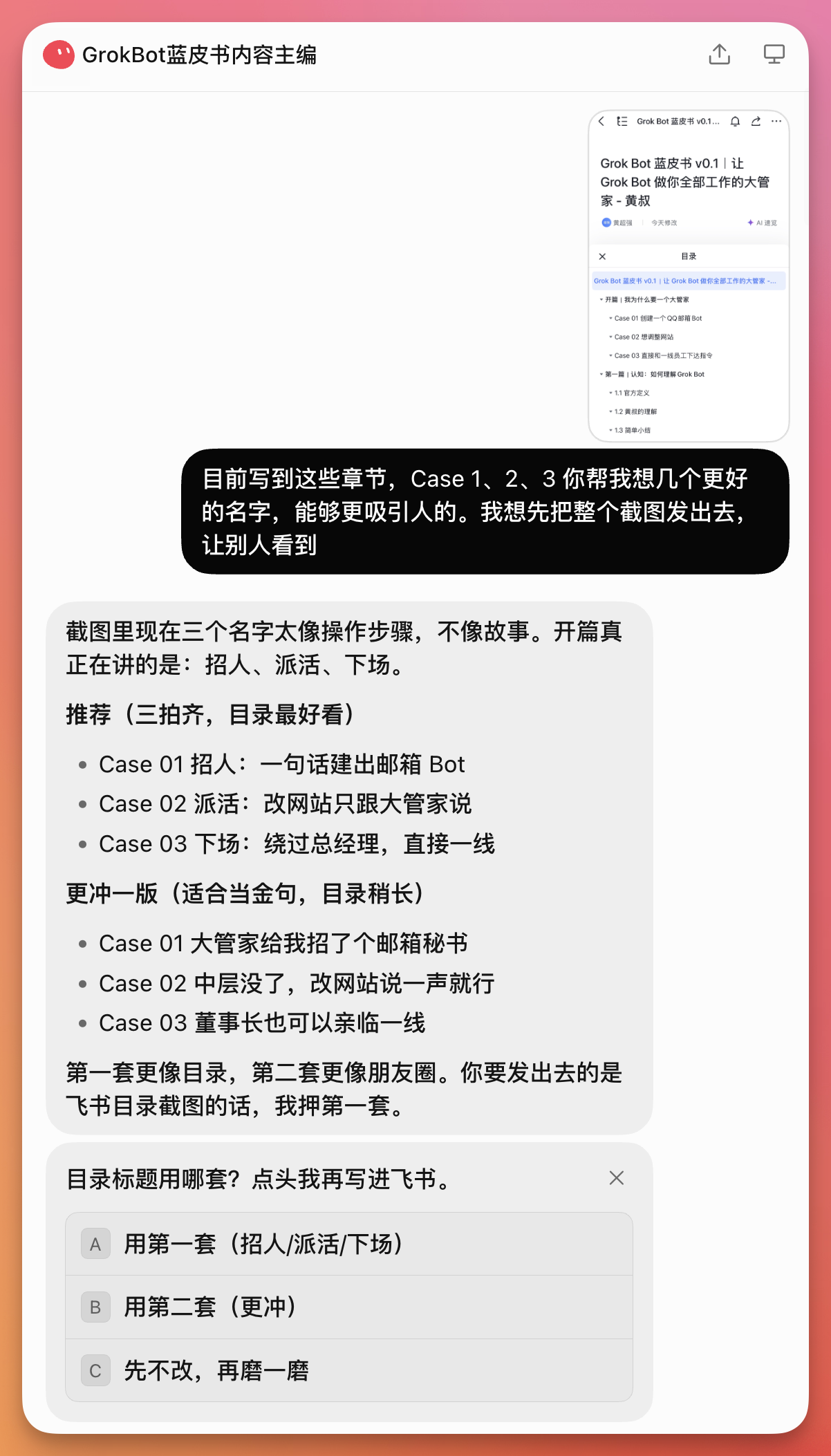 图片展示了GrokBot蓝皮书内容主编Bot与用户的一段对话。用户询问关于蓝皮书章节名称的建议，Bot给出三个推荐名称，分别是“招人”“派活”“下场”，并指出这些名称更像操作步骤，不像故事。接着，Bot提出更冲版名称，如“大管家给我安排了个邮箱秘书”等。最后，用户询问目录标题用哪套，Bot给出A、B、C三个选项，用户需点击选择。该图片与上下文紧密相关，直观呈现了Bot辅助创作的场景。